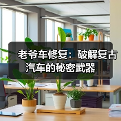 老爷车修复：破解复古汽车的秘密武器