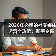 2026年必懂的社交媒体运营全攻略:新手变高手的实战秘籍(图4) 2026年必懂的社交媒体运营全攻略:新手变高手的实战秘籍(图4)