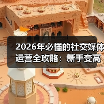 2026年必懂的社交媒体运营全攻略:新手变高手的实战秘籍(图2) 2026年必懂的社交媒体运营全攻略:新手变高手的实战秘籍(图2)