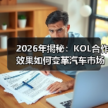 2026年揭秘:KOL合作效果如何变革汽车市场(图4) 2026年揭秘:KOL合作效果如何变革汽车市场(图4)