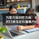 汽车内容创作方向:如何打造深度引爆用户兴趣的优质内容(图2) 汽车内容创作方向:如何打造深度引爆用户兴趣的优质内容(图2)