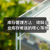 库存管理方法：破解企业库存难题的核心策略（图4）