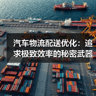 汽车物流配送优化：追求极致效率的秘密武器