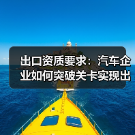 出口资质要求：汽车企业如何突破关卡实现出口梦想（图1）