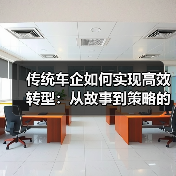 传统车企如何实现高效转型：从故事到策略的深度解析（图4）