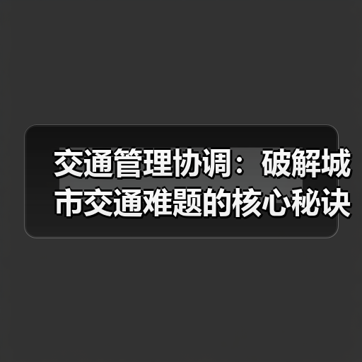 交通管理协调：破解城市交通难题的核心秘诀（图1）