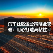 汽车社区运营策略全攻略:用心打造高粘性平台(图1) 汽车社区运营策略全攻略:用心打造高粘性平台(图1)