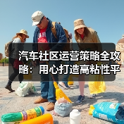 汽车社区运营策略全攻略:用心打造高粘性平台(图2) 汽车社区运营策略全攻略:用心打造高粘性平台(图2)