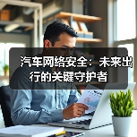 汽车网络安全:未来出行的关键守护者(图2) 汽车网络安全:未来出行的关键守护者(图2)