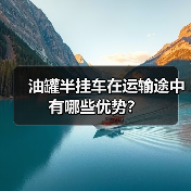 油罐半挂车在运输途中有哪些优势?(图2) 油罐半挂车在运输途中有哪些优势?(图2)