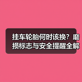 挂车轮胎何时该换？磨损标志与安全提醒全解析（图1）