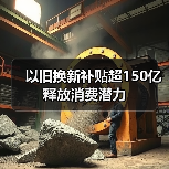 以旧换新补贴超150亿释放消费潜力(图1) 以旧换新补贴超150亿释放消费潜力(图1)