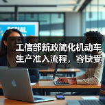 工信部新政简化机动车生产准入流程,容缺受理助企纾困(图2) 工信部新政简化机动车生产准入流程,容缺受理助企纾困(图2)
