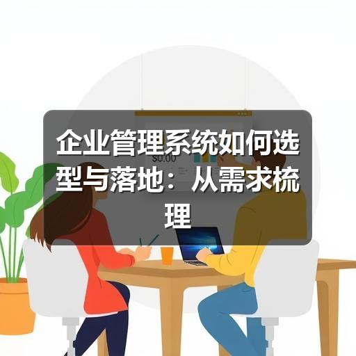 企业管理系统如何选型与落地：从需求梳理到使用维护