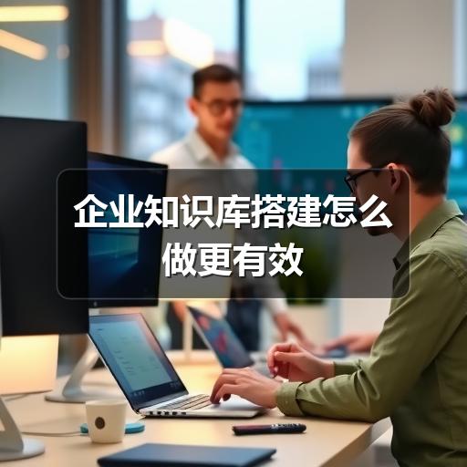 企业知识库搭建怎么做更有效