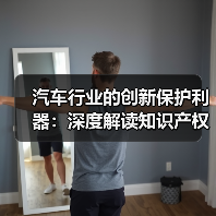 汽车行业的创新保护利器：深度解读知识产权保护的重要性（图4）