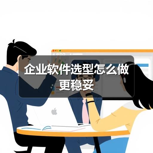 企业软件选型怎么做更稳妥
