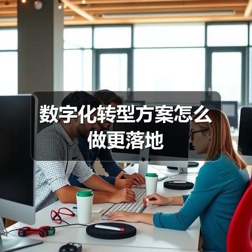 数字化转型方案怎么做更落地