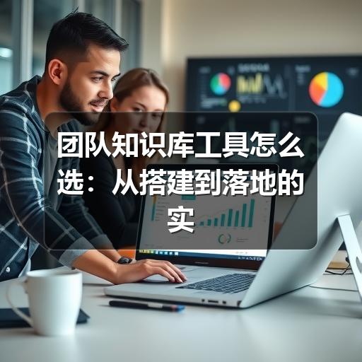 团队知识库工具怎么选：从搭建到落地的实用指南