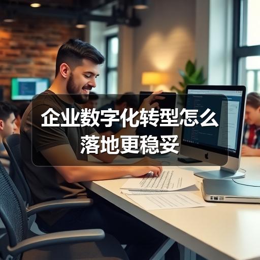 企业数字化转型怎么落地更稳妥