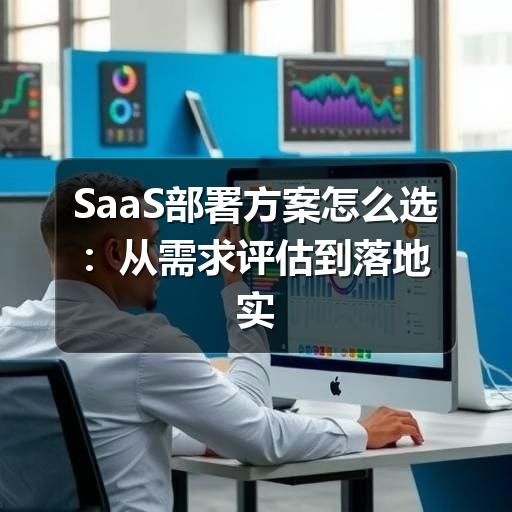 SaaS部署方案怎么选：从需求评估到落地实施的实用指南