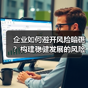 企业如何避开风险暗礁？构建稳健发展的风险管控体系（图1）