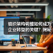 组织架构调整如何成为企业转型的关键？揭秘误区与实操技巧