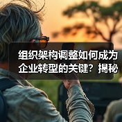 组织架构调整如何成为企业转型的关键?揭秘误区与实操技巧(图3) 组织架构调整如何成为企业转型的关键?揭秘误区与实操技巧(图3)