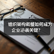 组织架构调整如何成为企业逆袭关键?(图2) 组织架构调整如何成为企业逆袭关键?(图2)