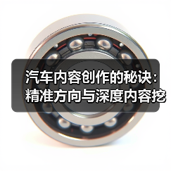 汽车内容创作的秘诀：精准方向与深度内容挖掘（图1）