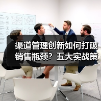 渠道管理创新如何打破销售瓶颈？五大实战策略揭秘
