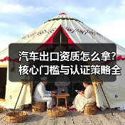 汽车出口资质怎么拿？核心门槛与认证策略全解析（图4）