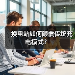 换电站如何颠覆传统充电模式？