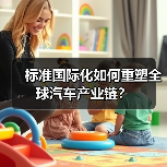 标准国际化如何重塑全球汽车产业链?(图3) 标准国际化如何重塑全球汽车产业链?(图3)