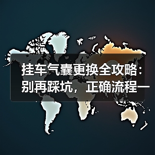 挂车气囊更换全攻略:别再踩坑,正确流程一文讲透(图3) 挂车气囊更换全攻略:别再踩坑,正确流程一文讲透(图3)