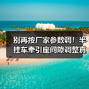 别再按厂家参数调！半挂车牵引座间隙调整真相曝光（图2）