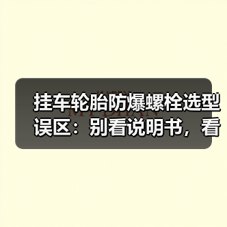 挂车轮胎防爆螺栓选型误区:别看说明书,看这三点血泪经验(图2) 挂车轮胎防爆螺栓选型误区:别看说明书,看这三点血泪经验(图2)