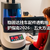稳固达挂车配件选购维护指南2026：五大方法解决常见问题（图2）